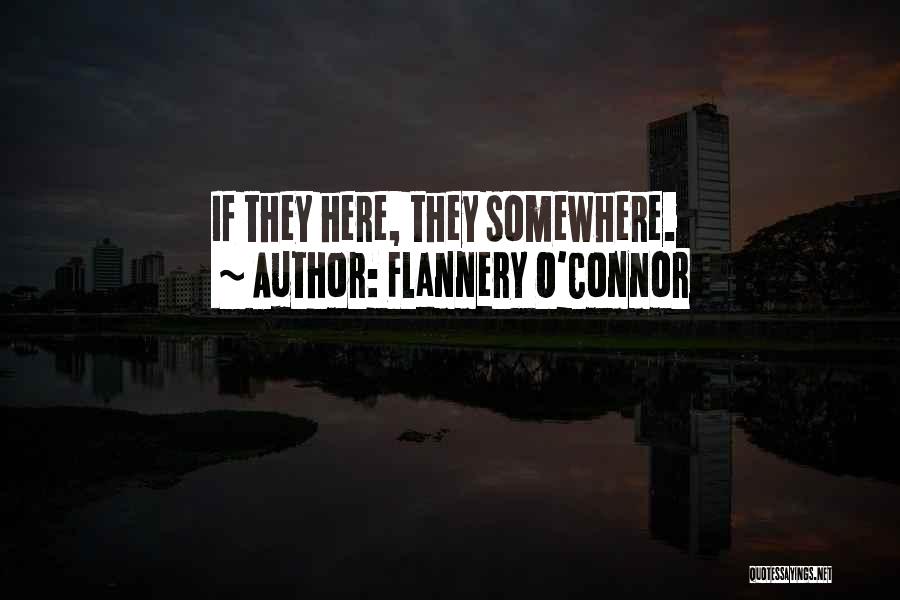Flannery O'Connor Quotes: If They Here, They Somewhere.