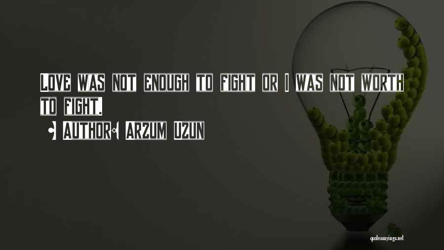 Arzum Uzun Quotes: Love Was Not Enough To Fight Or I Was Not Worth To Fight.