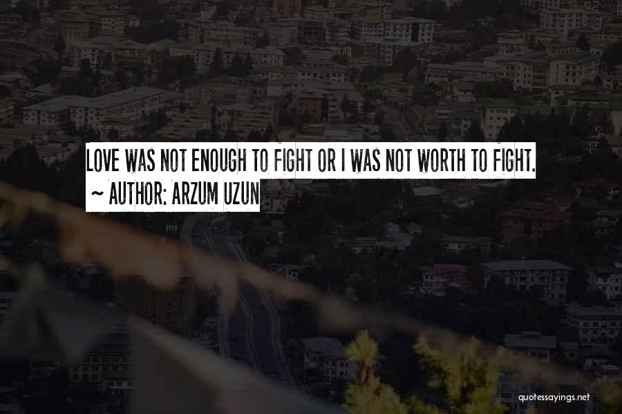 Arzum Uzun Quotes: Love Was Not Enough To Fight Or I Was Not Worth To Fight.