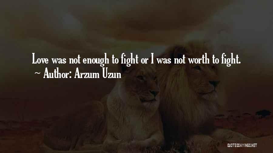 Arzum Uzun Quotes: Love Was Not Enough To Fight Or I Was Not Worth To Fight.