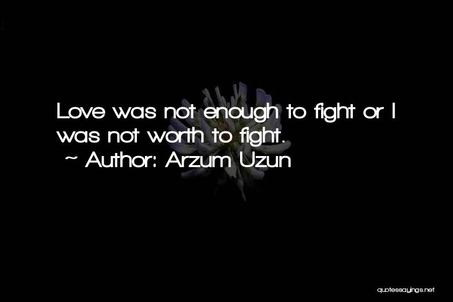 Arzum Uzun Quotes: Love Was Not Enough To Fight Or I Was Not Worth To Fight.