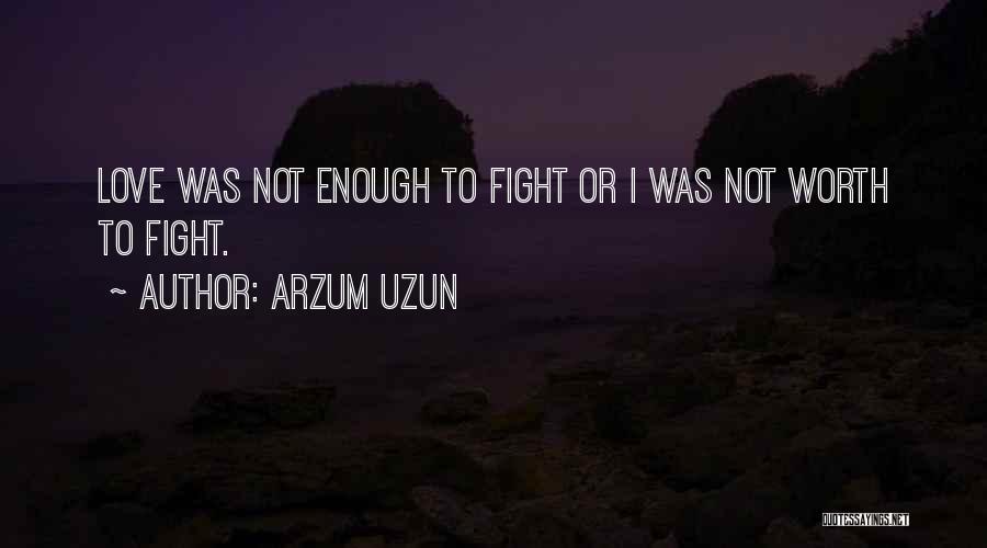 Arzum Uzun Quotes: Love Was Not Enough To Fight Or I Was Not Worth To Fight.