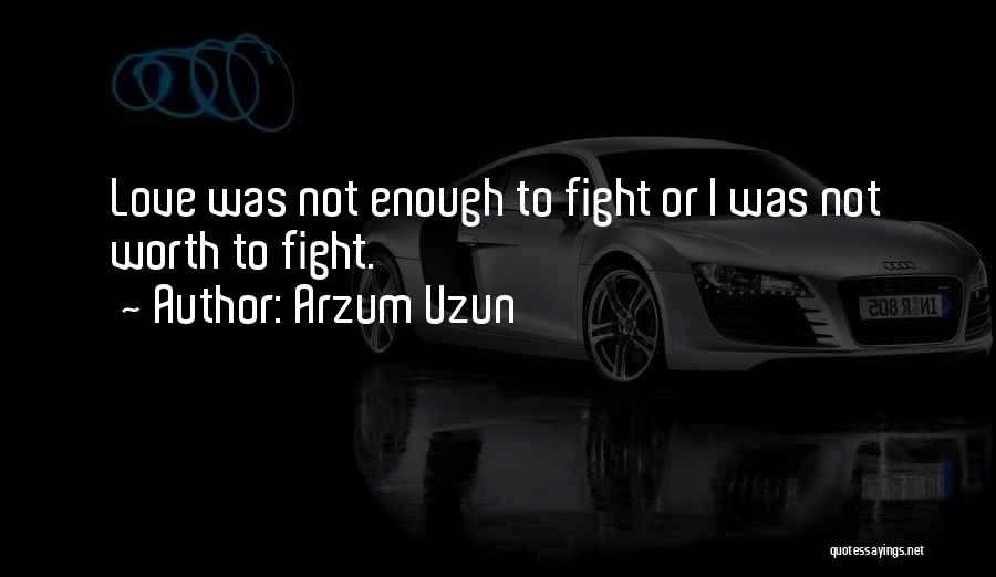 Arzum Uzun Quotes: Love Was Not Enough To Fight Or I Was Not Worth To Fight.