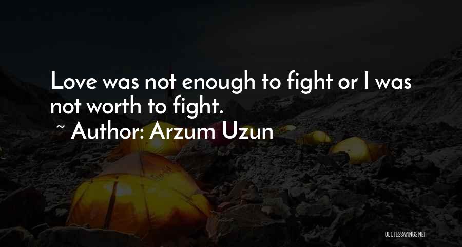 Arzum Uzun Quotes: Love Was Not Enough To Fight Or I Was Not Worth To Fight.