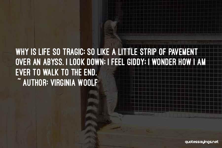 Virginia Woolf Quotes: Why Is Life So Tragic; So Like A Little Strip Of Pavement Over An Abyss. I Look Down; I Feel