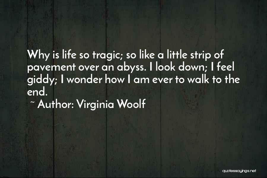 Virginia Woolf Quotes: Why Is Life So Tragic; So Like A Little Strip Of Pavement Over An Abyss. I Look Down; I Feel
