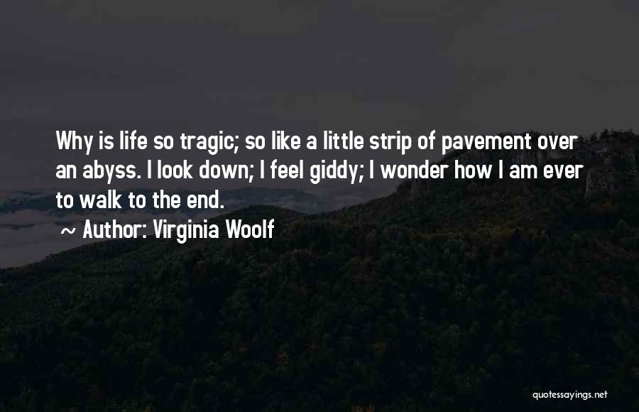 Virginia Woolf Quotes: Why Is Life So Tragic; So Like A Little Strip Of Pavement Over An Abyss. I Look Down; I Feel