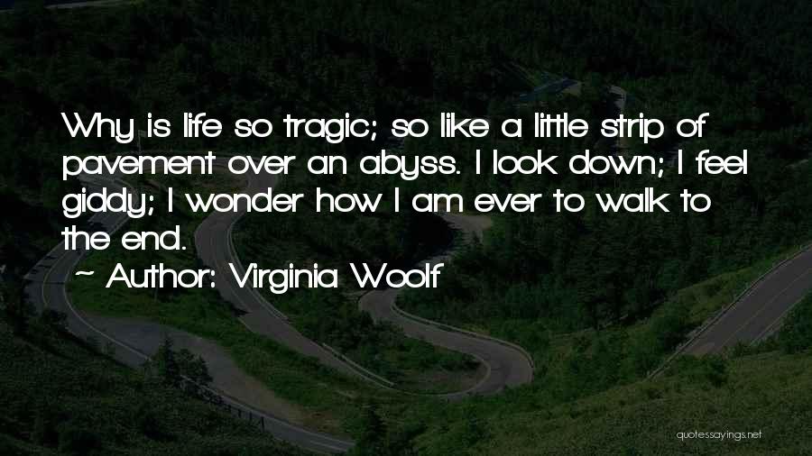 Virginia Woolf Quotes: Why Is Life So Tragic; So Like A Little Strip Of Pavement Over An Abyss. I Look Down; I Feel