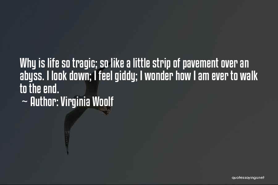 Virginia Woolf Quotes: Why Is Life So Tragic; So Like A Little Strip Of Pavement Over An Abyss. I Look Down; I Feel