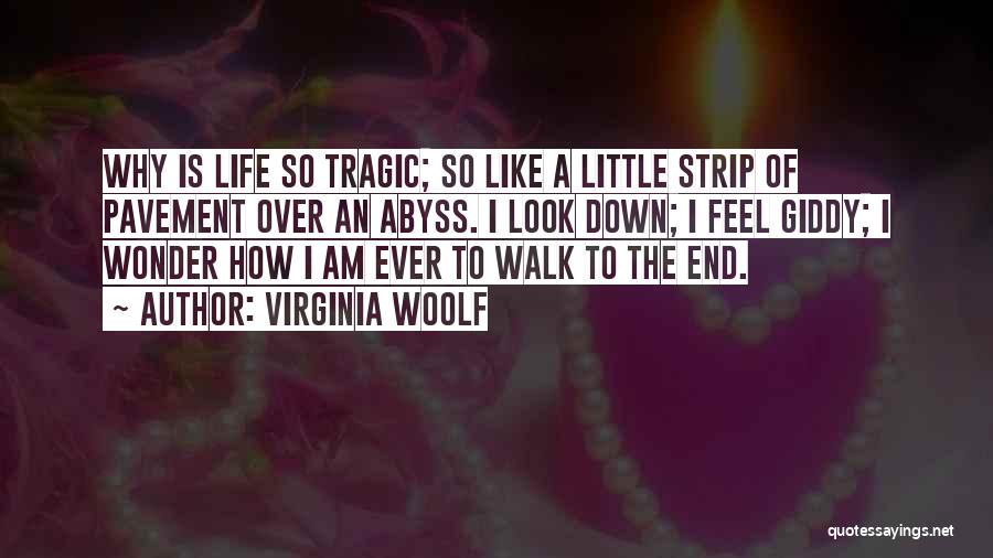 Virginia Woolf Quotes: Why Is Life So Tragic; So Like A Little Strip Of Pavement Over An Abyss. I Look Down; I Feel