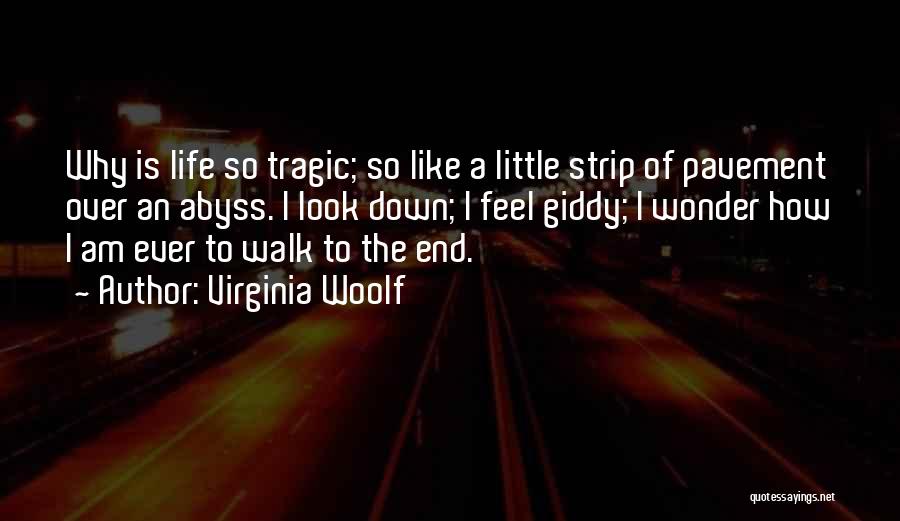 Virginia Woolf Quotes: Why Is Life So Tragic; So Like A Little Strip Of Pavement Over An Abyss. I Look Down; I Feel