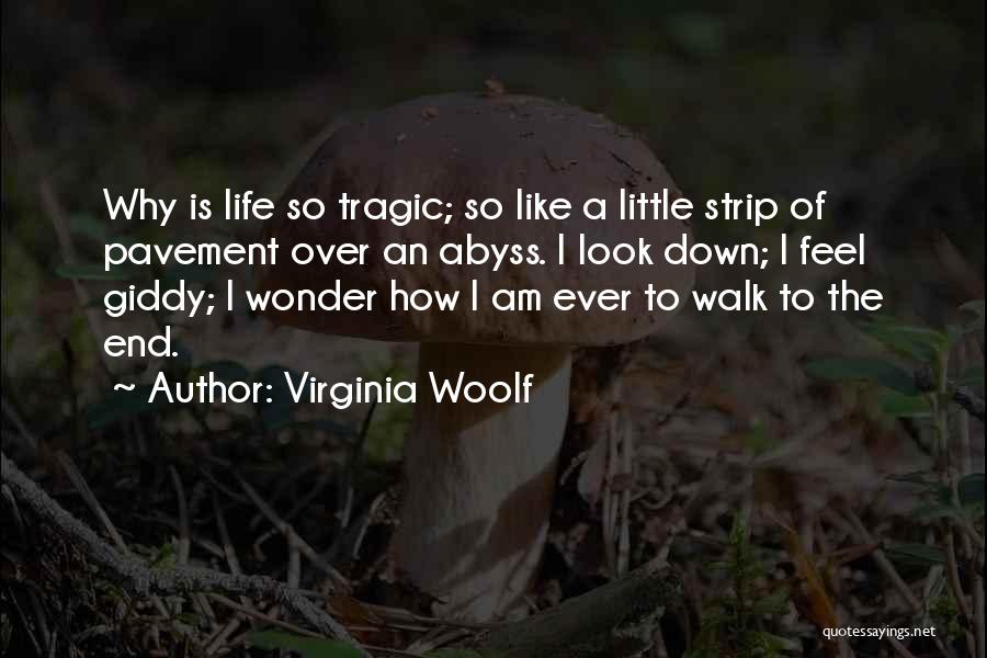 Virginia Woolf Quotes: Why Is Life So Tragic; So Like A Little Strip Of Pavement Over An Abyss. I Look Down; I Feel