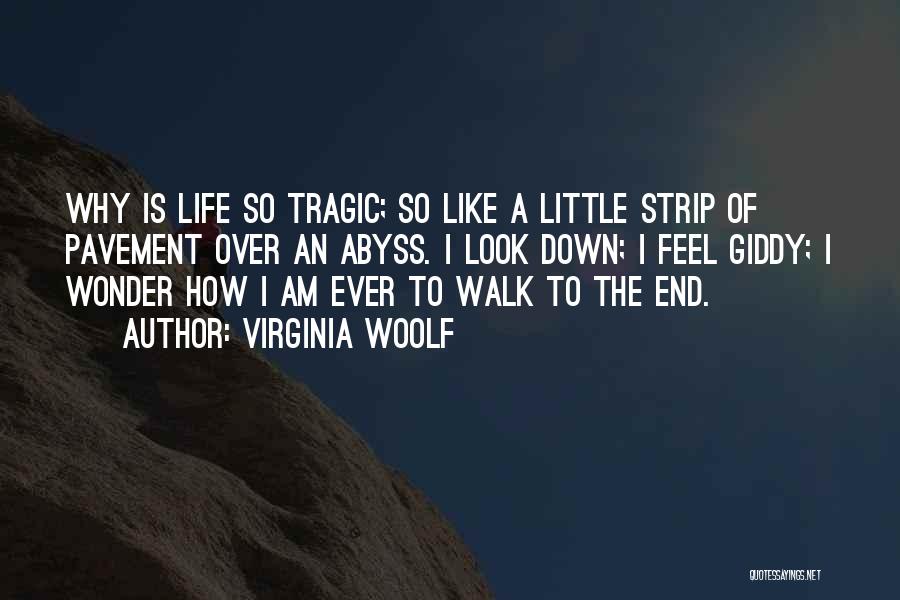 Virginia Woolf Quotes: Why Is Life So Tragic; So Like A Little Strip Of Pavement Over An Abyss. I Look Down; I Feel