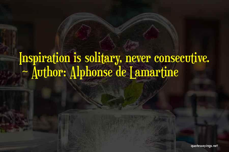 Alphonse De Lamartine Quotes: Inspiration Is Solitary, Never Consecutive.