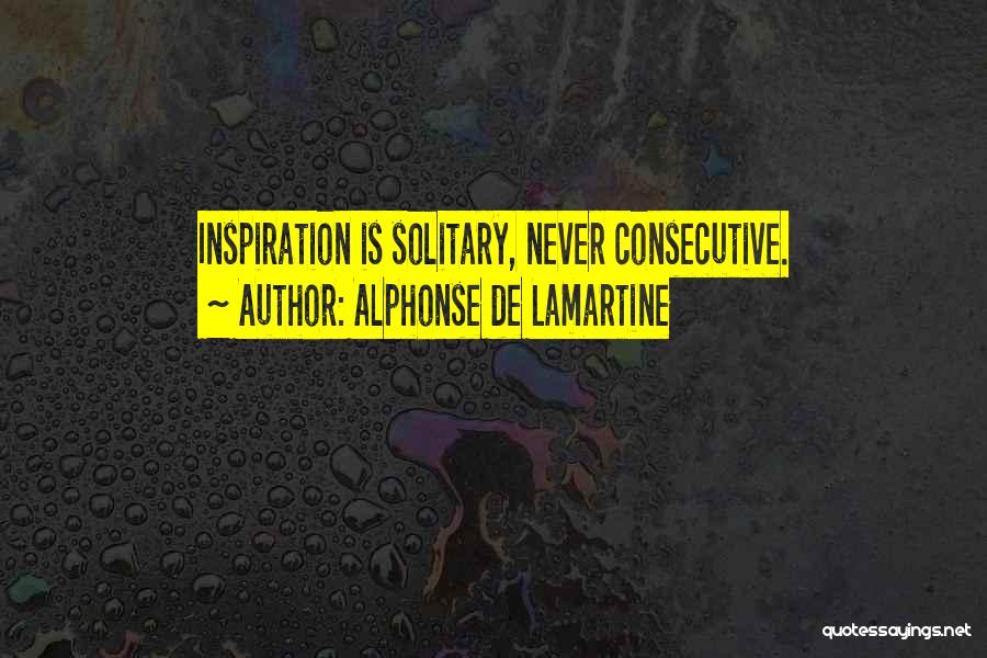 Alphonse De Lamartine Quotes: Inspiration Is Solitary, Never Consecutive.