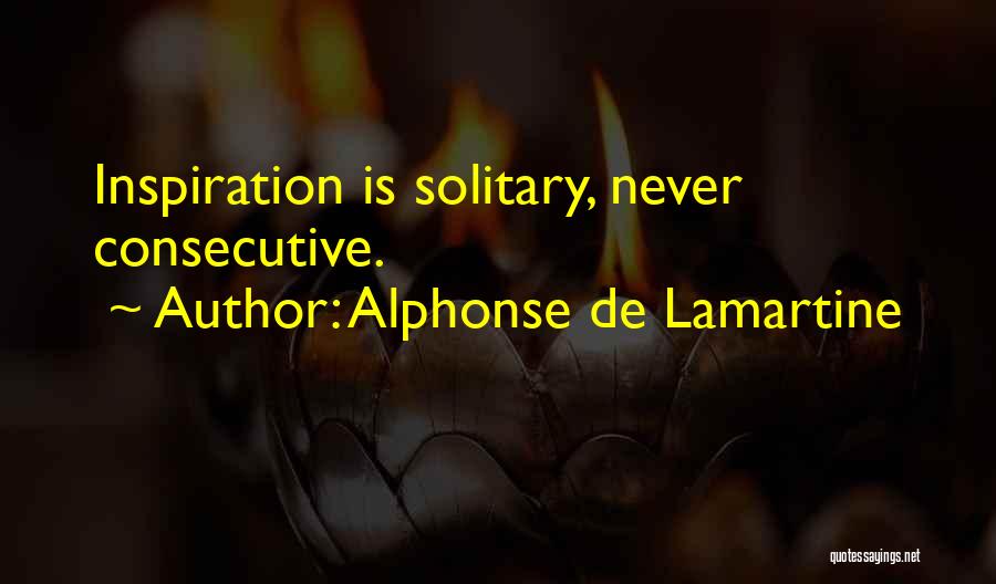Alphonse De Lamartine Quotes: Inspiration Is Solitary, Never Consecutive.