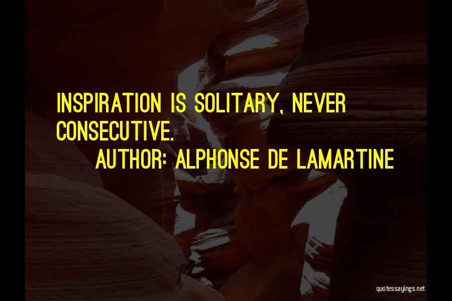 Alphonse De Lamartine Quotes: Inspiration Is Solitary, Never Consecutive.