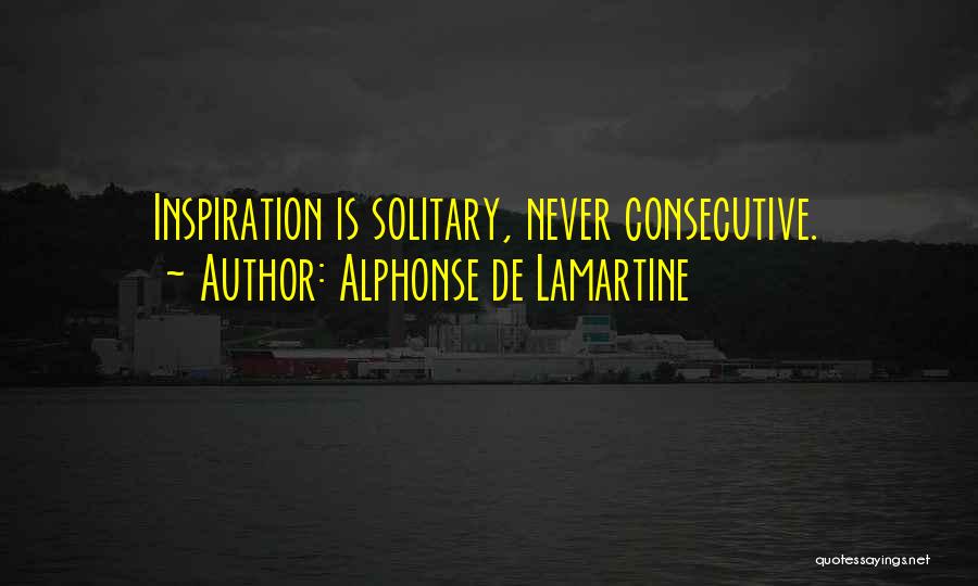 Alphonse De Lamartine Quotes: Inspiration Is Solitary, Never Consecutive.