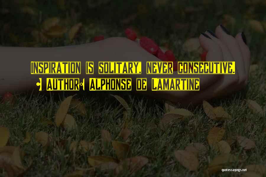 Alphonse De Lamartine Quotes: Inspiration Is Solitary, Never Consecutive.