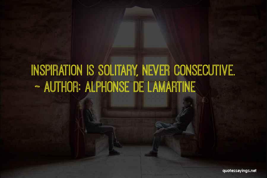 Alphonse De Lamartine Quotes: Inspiration Is Solitary, Never Consecutive.