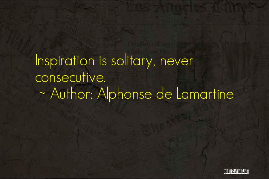 Alphonse De Lamartine Quotes: Inspiration Is Solitary, Never Consecutive.