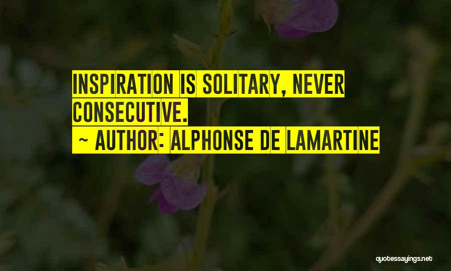 Alphonse De Lamartine Quotes: Inspiration Is Solitary, Never Consecutive.