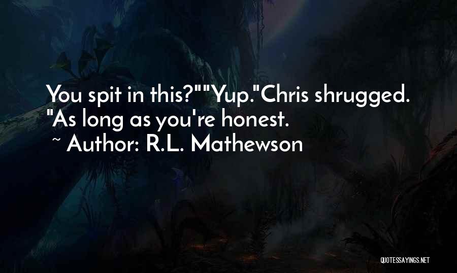 R.L. Mathewson Quotes: You Spit In This?yup.chris Shrugged. As Long As You're Honest.