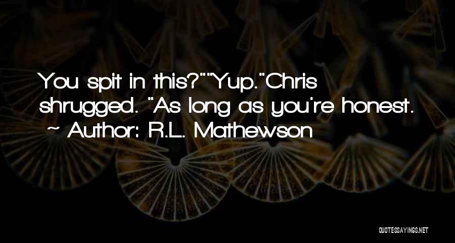 R.L. Mathewson Quotes: You Spit In This?yup.chris Shrugged. As Long As You're Honest.