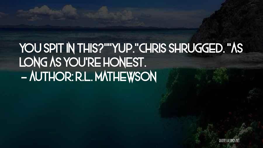 R.L. Mathewson Quotes: You Spit In This?yup.chris Shrugged. As Long As You're Honest.