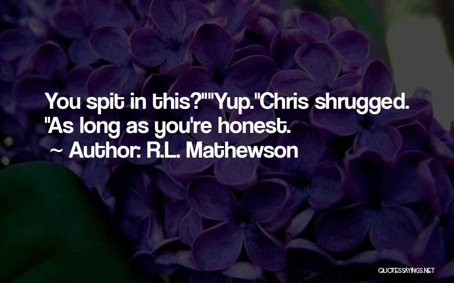 R.L. Mathewson Quotes: You Spit In This?yup.chris Shrugged. As Long As You're Honest.