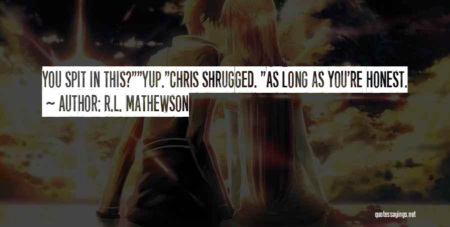 R.L. Mathewson Quotes: You Spit In This?yup.chris Shrugged. As Long As You're Honest.