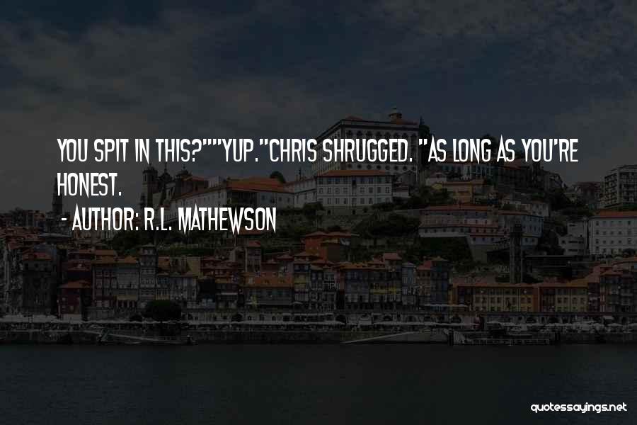 R.L. Mathewson Quotes: You Spit In This?yup.chris Shrugged. As Long As You're Honest.