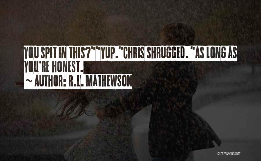 R.L. Mathewson Quotes: You Spit In This?yup.chris Shrugged. As Long As You're Honest.