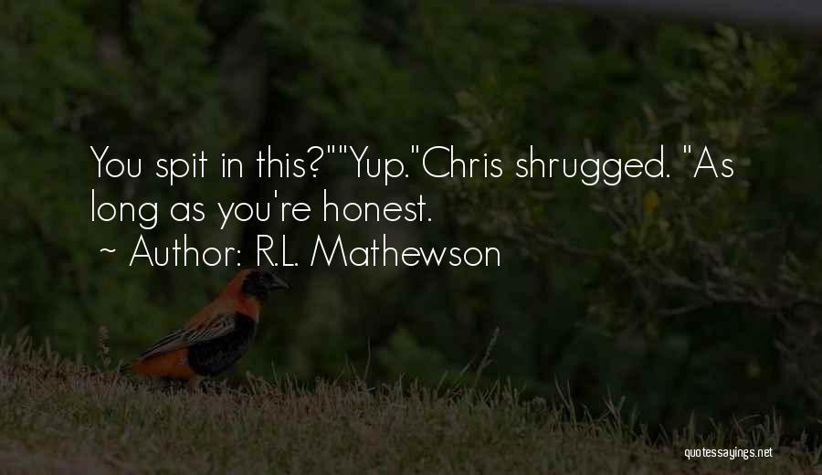 R.L. Mathewson Quotes: You Spit In This?yup.chris Shrugged. As Long As You're Honest.