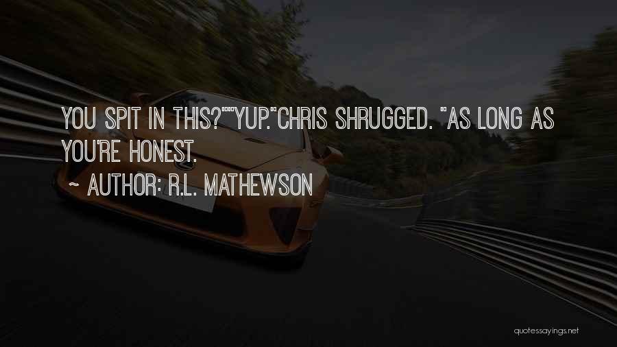 R.L. Mathewson Quotes: You Spit In This?yup.chris Shrugged. As Long As You're Honest.