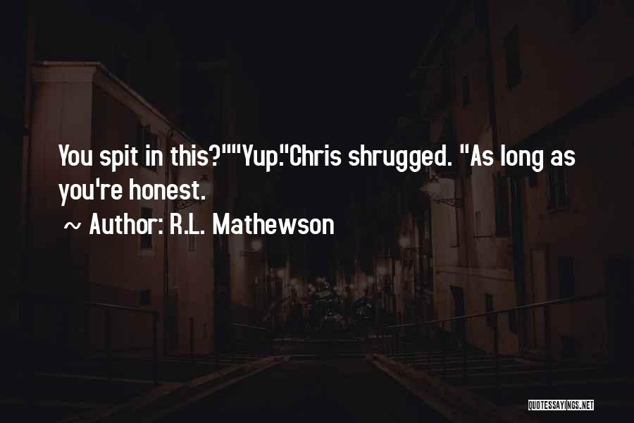 R.L. Mathewson Quotes: You Spit In This?yup.chris Shrugged. As Long As You're Honest.