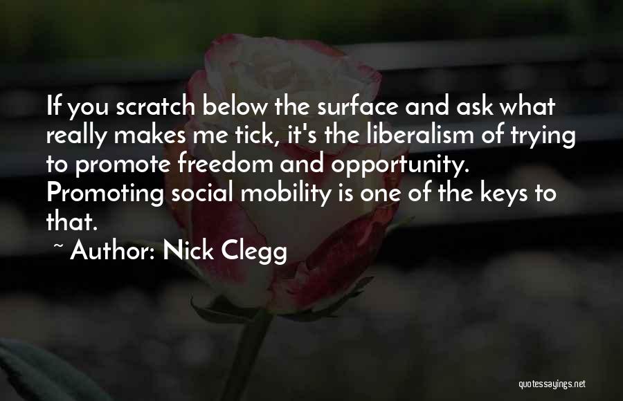 Nick Clegg Quotes: If You Scratch Below The Surface And Ask What Really Makes Me Tick, It's The Liberalism Of Trying To Promote