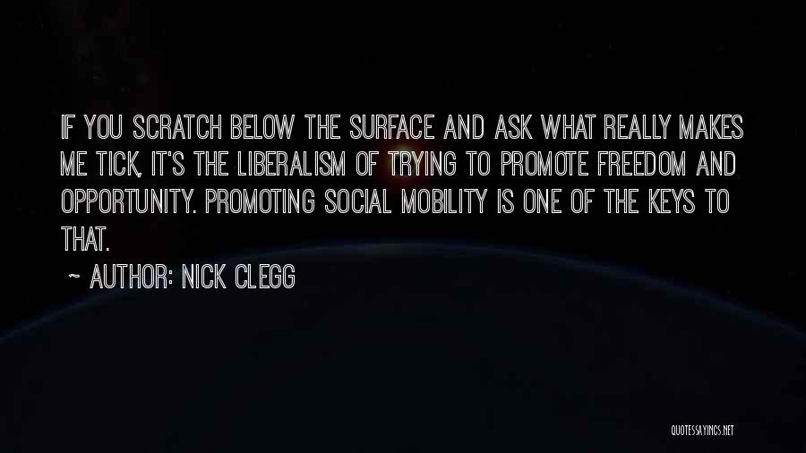 Nick Clegg Quotes: If You Scratch Below The Surface And Ask What Really Makes Me Tick, It's The Liberalism Of Trying To Promote