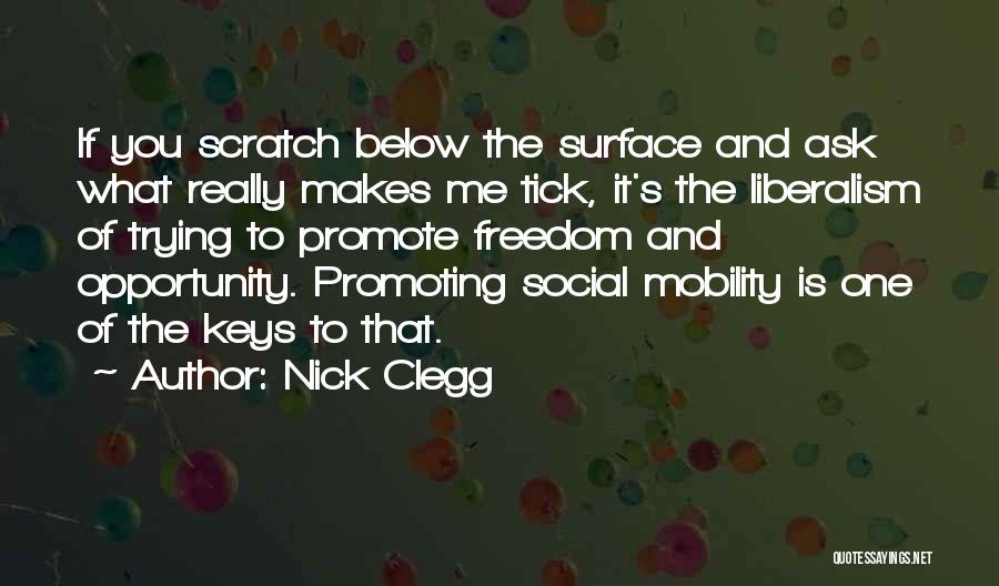 Nick Clegg Quotes: If You Scratch Below The Surface And Ask What Really Makes Me Tick, It's The Liberalism Of Trying To Promote