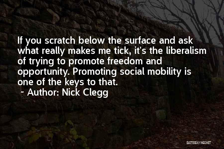 Nick Clegg Quotes: If You Scratch Below The Surface And Ask What Really Makes Me Tick, It's The Liberalism Of Trying To Promote