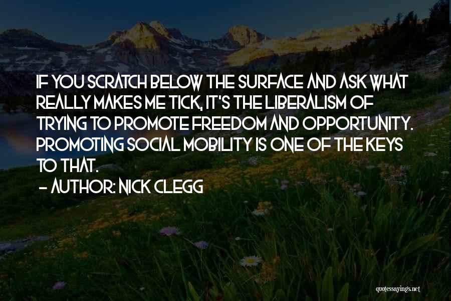 Nick Clegg Quotes: If You Scratch Below The Surface And Ask What Really Makes Me Tick, It's The Liberalism Of Trying To Promote