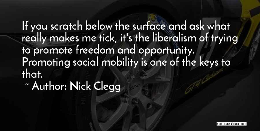 Nick Clegg Quotes: If You Scratch Below The Surface And Ask What Really Makes Me Tick, It's The Liberalism Of Trying To Promote