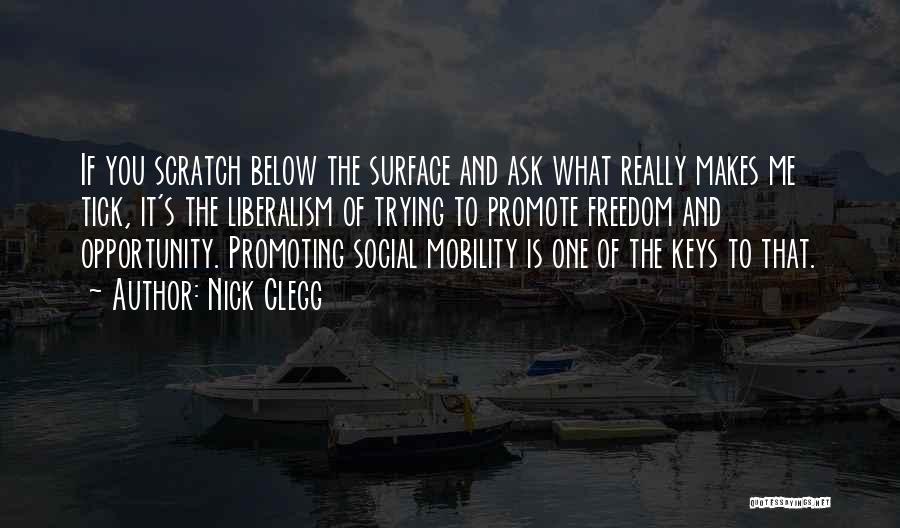 Nick Clegg Quotes: If You Scratch Below The Surface And Ask What Really Makes Me Tick, It's The Liberalism Of Trying To Promote