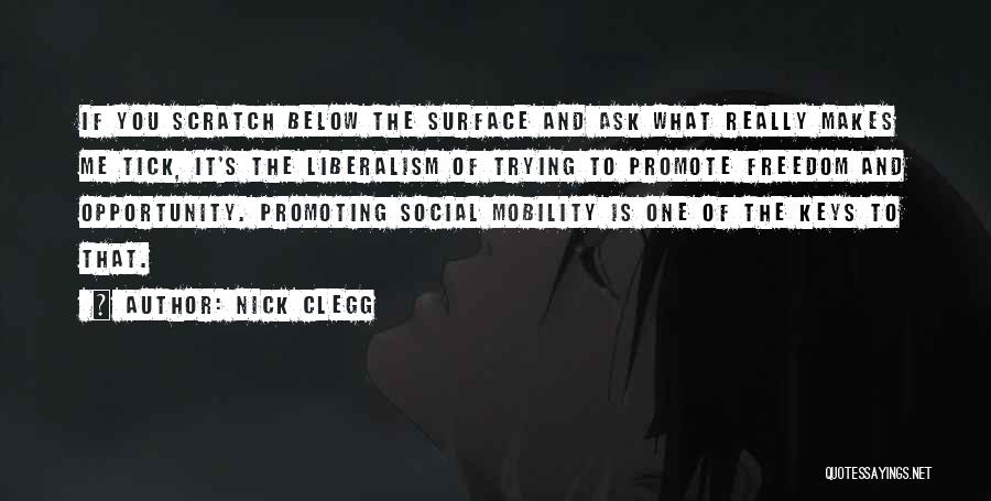 Nick Clegg Quotes: If You Scratch Below The Surface And Ask What Really Makes Me Tick, It's The Liberalism Of Trying To Promote