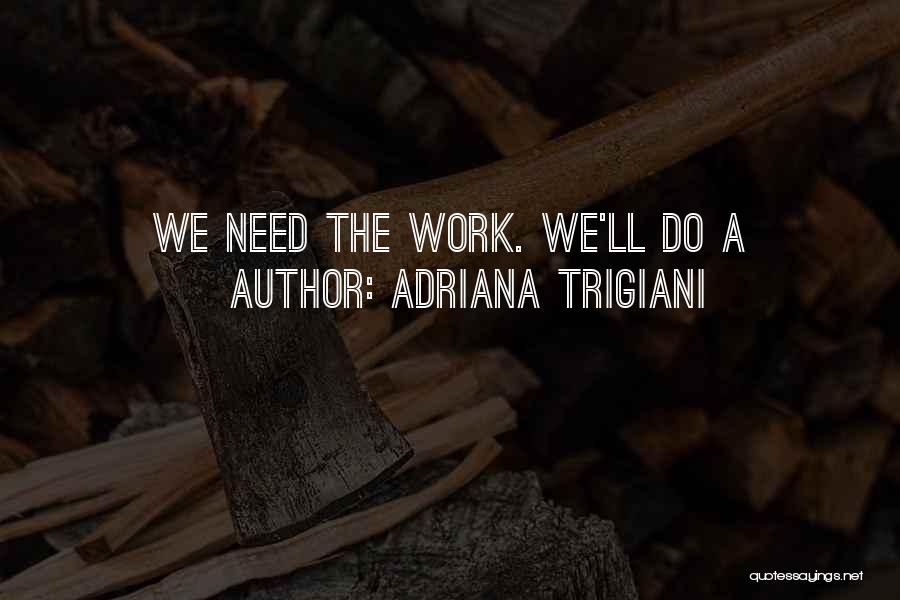 Adriana Trigiani Quotes: We Need The Work. We'll Do A