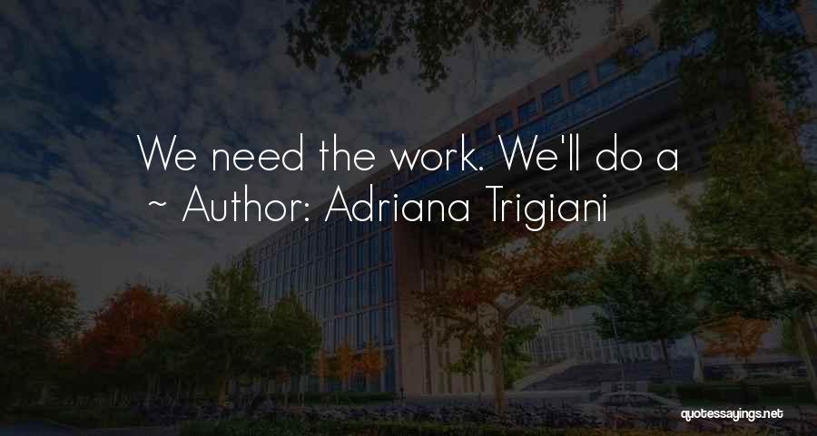 Adriana Trigiani Quotes: We Need The Work. We'll Do A