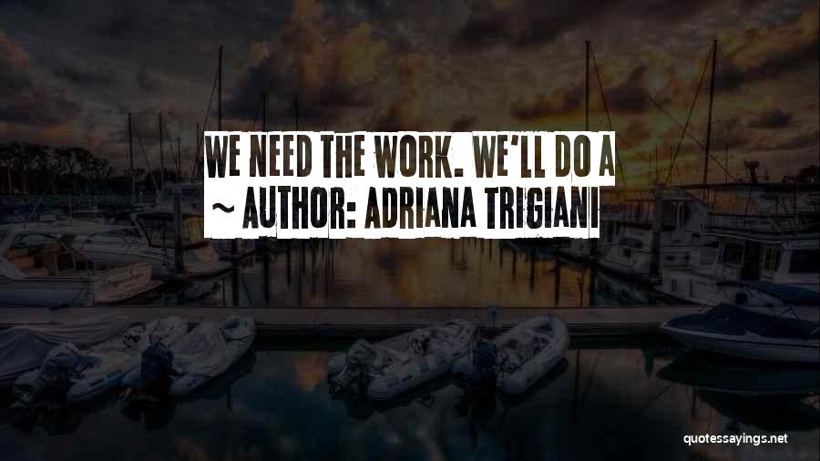 Adriana Trigiani Quotes: We Need The Work. We'll Do A