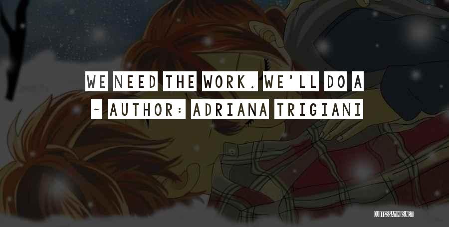 Adriana Trigiani Quotes: We Need The Work. We'll Do A