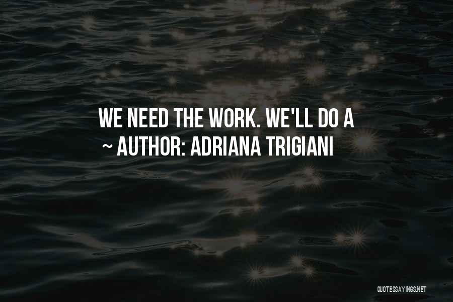 Adriana Trigiani Quotes: We Need The Work. We'll Do A