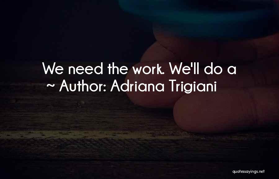 Adriana Trigiani Quotes: We Need The Work. We'll Do A